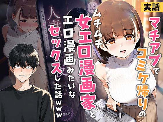 【実話】マチアプでコミケ帰りのムチムチ女エロ漫画家とマッチして、エロ漫画みたいなセックスした話www【無料試し読み】